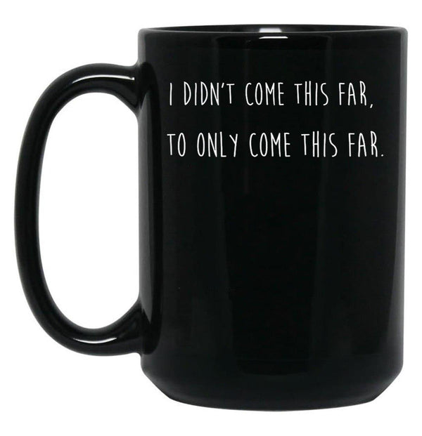 I Didn't Come This Far to Only Come This Far Black Coffee Mug, Gift Coffee Mug - Black