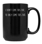I Didn't Come This Far to Only Come This Far Black Coffee Mug, Gift Coffee Mug