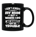 I Don'T Always Listen To My Mom But When I Do We Always Get In Trouble Black Coffee Mug, Gift Coffee Mug - Black