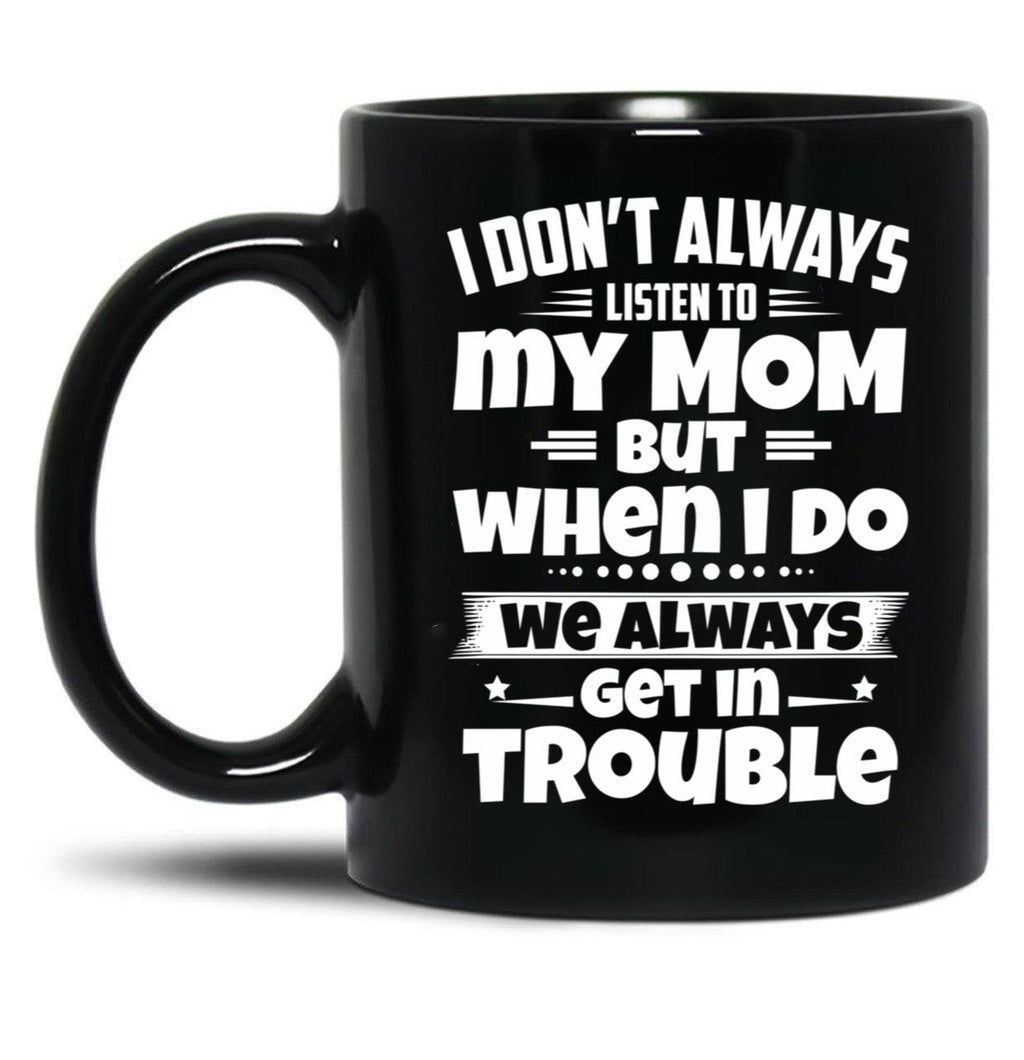 I Don'T Always Listen To My Mom But When I Do We Always Get In Trouble Black Coffee Mug, Gift Coffee Mug