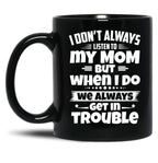 I Don'T Always Listen To My Mom But When I Do We Always Get In Trouble Black Gift Coffee Mug