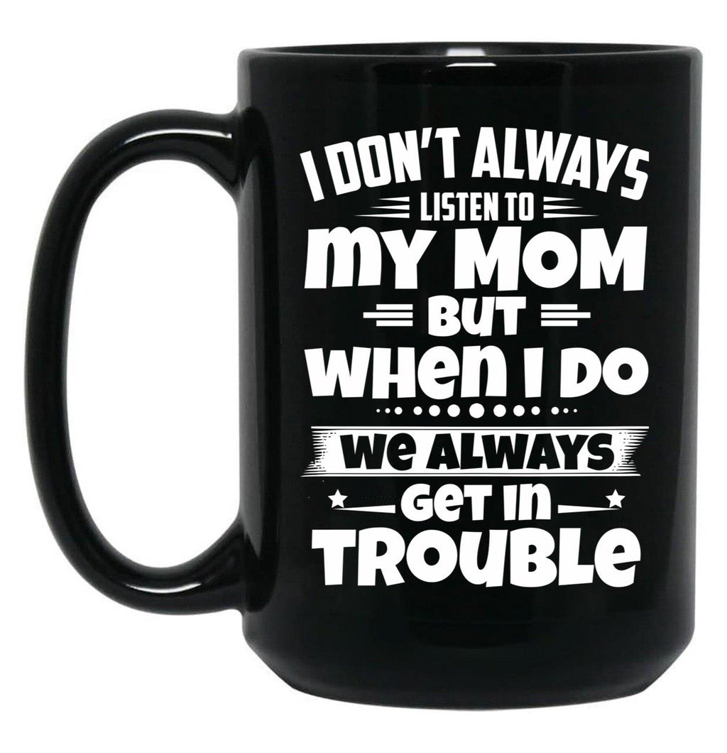 I Don'T Always Listen To My Mom But When I Do We Always Get In Trouble Black Coffee Mug, Gift Coffee Mug