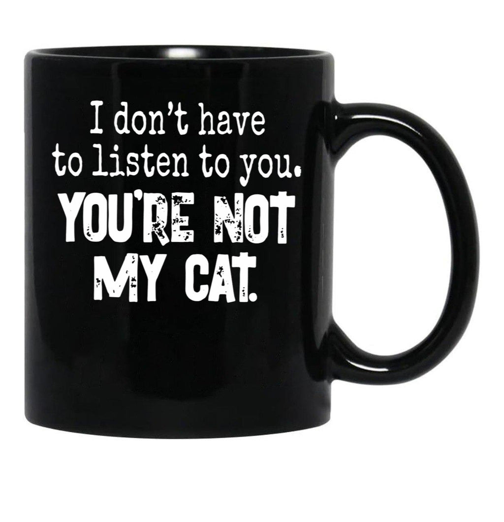 I Don'T Have To Listen To You You'Re Not My Cat Black Coffee Mug, Gift Coffee Mug - Black