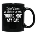 I Don'T Have To Listen To You You'Re Not My Cat Black Coffee Mug, Gift Coffee Mug - Black