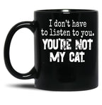 I Don'T Have To Listen To You You'Re Not My Cat Black Coffee Mug, Gift Coffee Mug