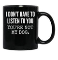 I Don'T Have To Listen To You You'Re Not My Dog Funny Dog Lover Gift Black Coffee Mug, Gift Coffee Mug - Black