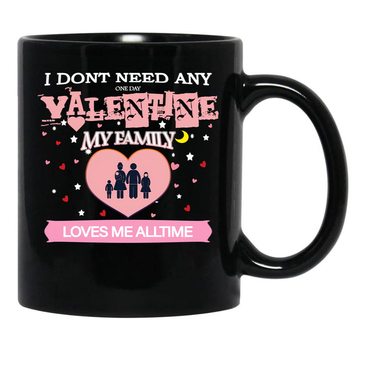 I Don'T Need Any One Day Valentine My Family Loves Me All The Time Black Coffee Mug, Gift Coffee Mug - Black