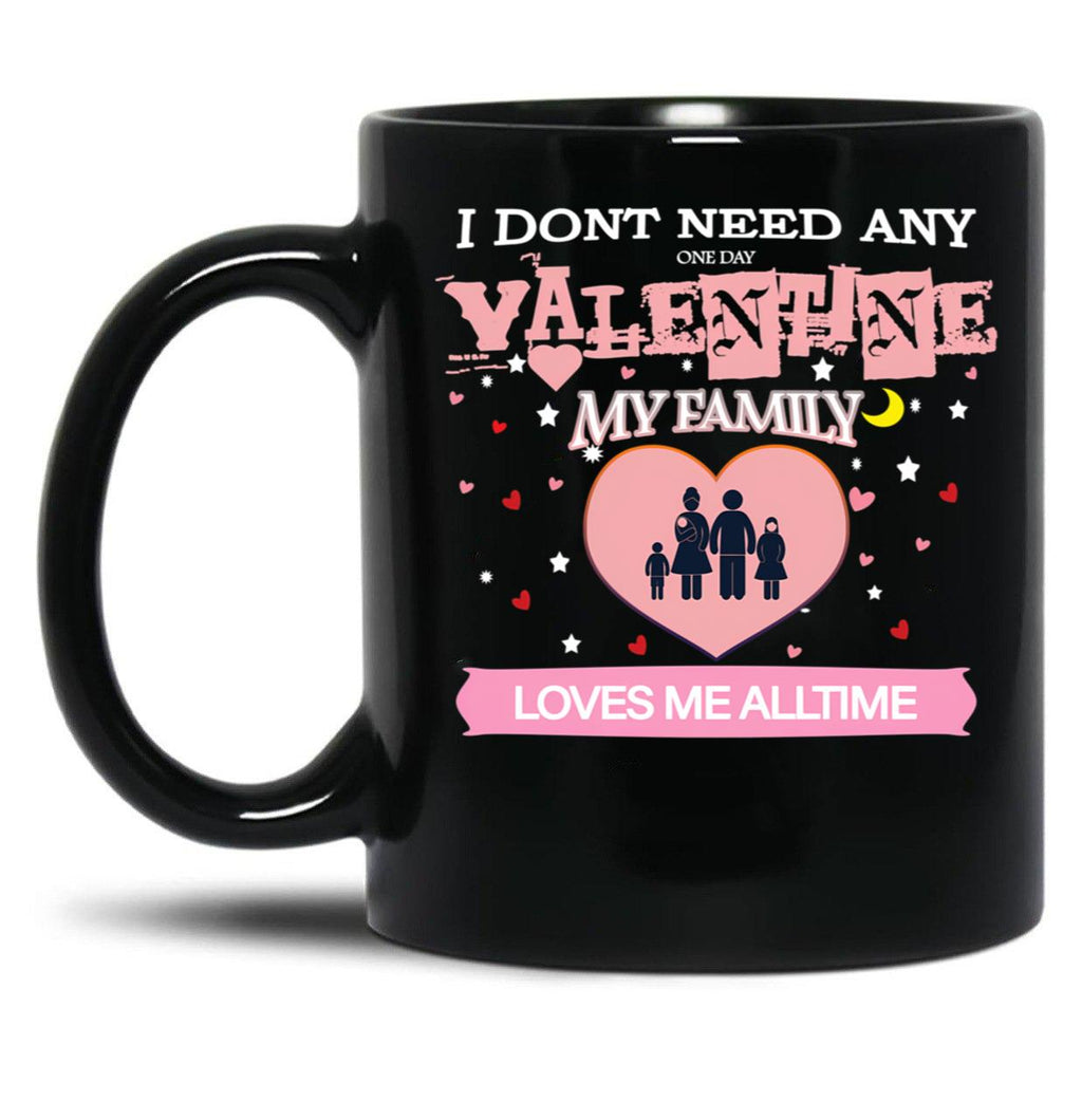 I Don'T Need Any One Day Valentine My Family Loves Me All The Time Black Coffee Mug, Gift Coffee Mug