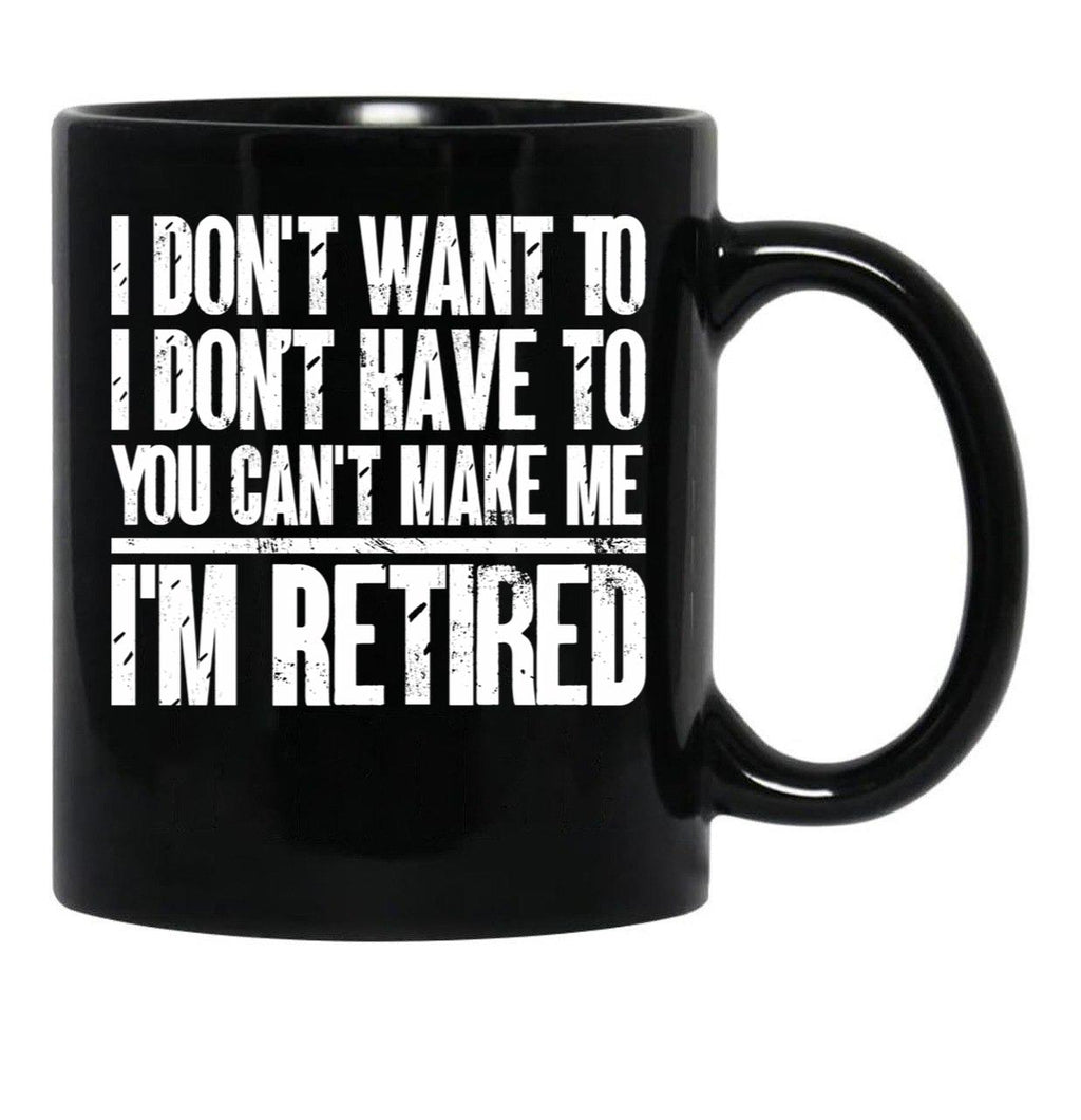 I Don'T Want To Have You Can'T Make Me I'M Retired Father Black Coffee Mug, Gift Coffee Mug - Black