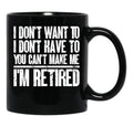 I Don'T Want To Have You Can'T Make Me I'M Retired Father Black Coffee Mug, Gift Coffee Mug - Black