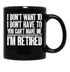 I Don'T Want To Have You Can'T Make Me I'M Retired Father Black Gift Coffee Mug - Black