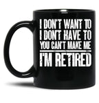 I Don'T Want To Have You Can'T Make Me I'M Retired Father Black Gift Coffee Mug