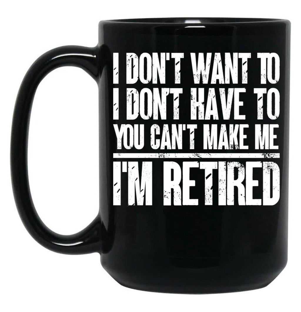 I Don'T Want To Have You Can'T Make Me I'M Retired Father Black Gift Coffee Mug