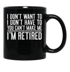 I Don'T Want To I Don'T Have To You Can'T Make Me I'M Retired Black Coffee Mug, Gift Coffee Mug - Black