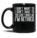 I Don'T Want To I Don'T Have To You Can'T Make Me I'M Retired Black Coffee Mug, Gift Coffee Mug