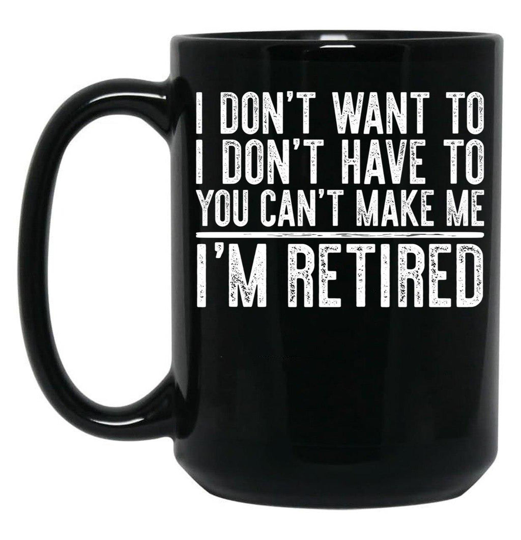 I Don'T Want To I Don'T Have To You Can'T Make Me I'M Retired Black Coffee Mug, Gift Coffee Mug