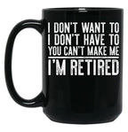 I Don'T Want To I Don'T Have To You Can'T Make Me I'M Retired Black Coffee Mug, Gift Coffee Mug