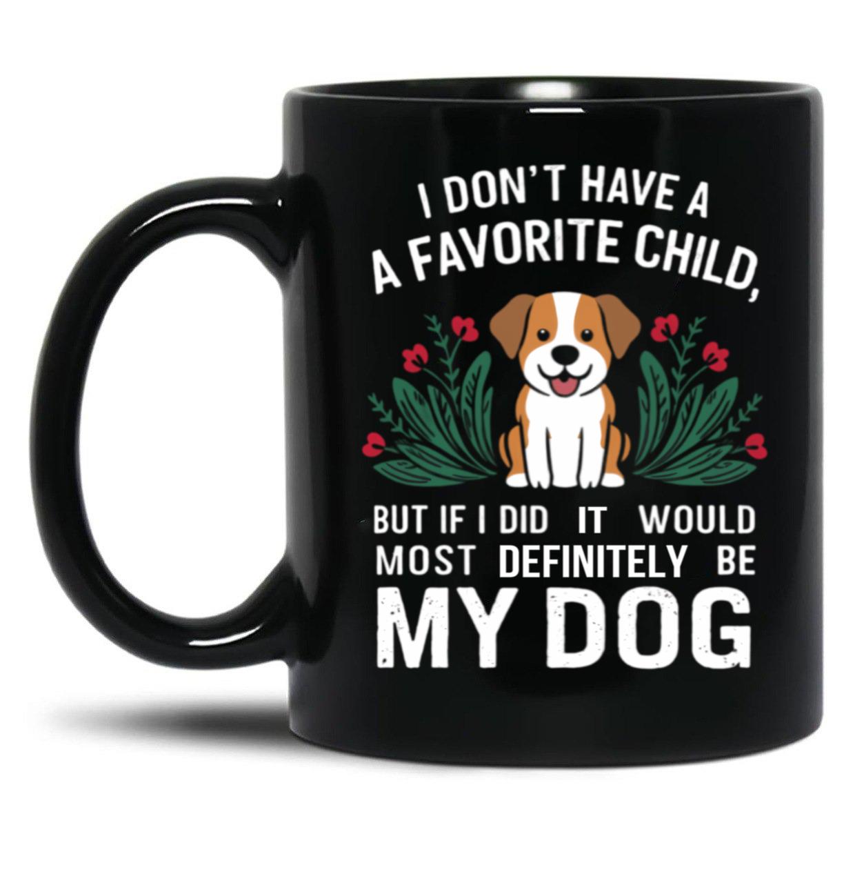 I Dont Have A Favorite Child But If I Did It Would Definitely Be My Dog Black Gift Coffee Mug