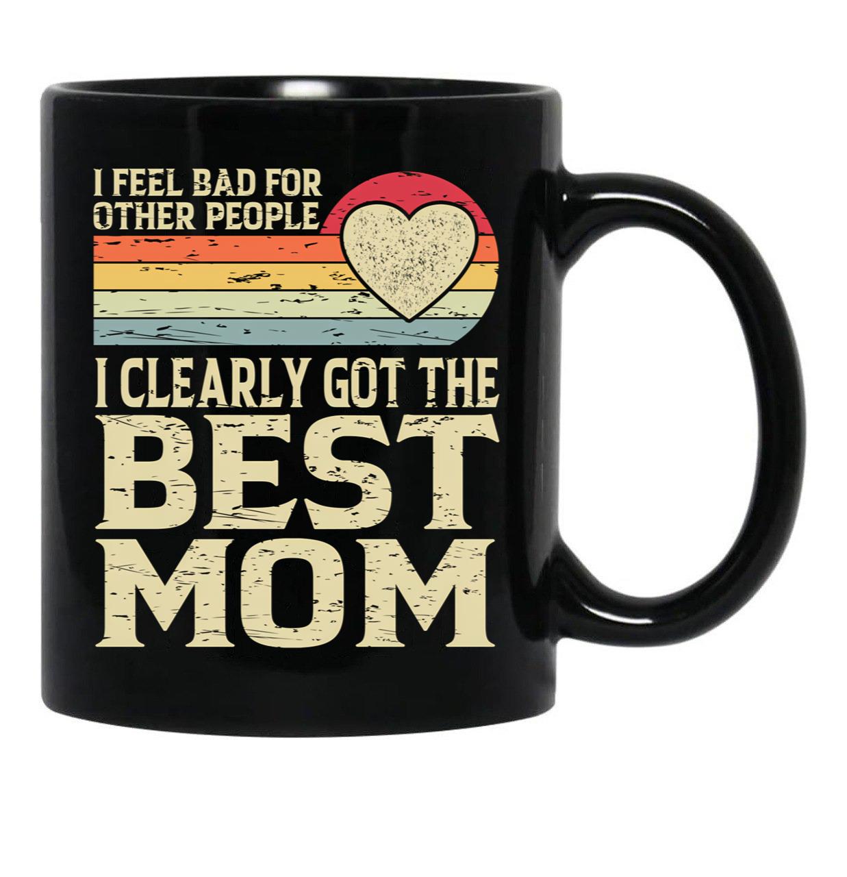 I Feel Bad For Other People I Clearly Got The Best Mom Black Gift Coffee Mug - Black