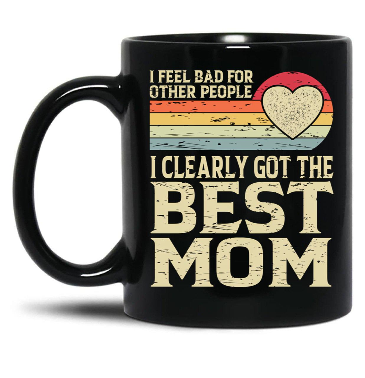 I Feel Bad For Other People I Clearly Got The Best Mom Black Coffee Mug, Gift Coffee Mug