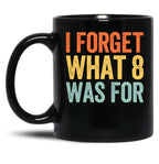 I Forget What 8 was for Black Coffee Mug, Gift Coffee Mug