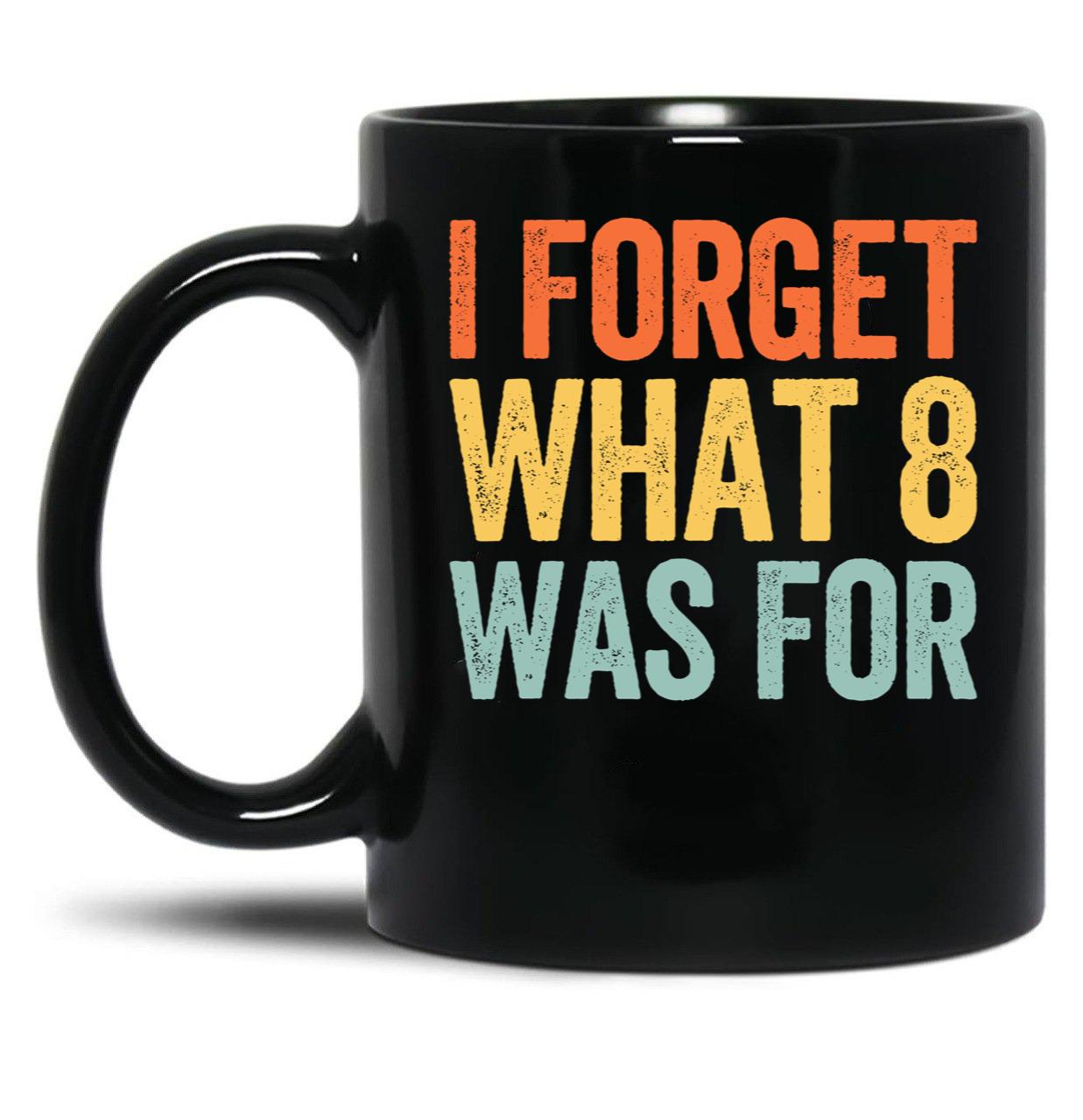 I Forget What 8 was for Black Coffee Mug, Gift Coffee Mug