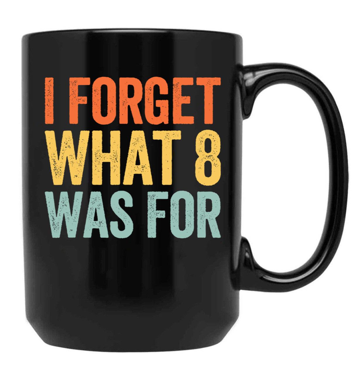 I Forget What 8 was for Black Coffee Mug, Gift Coffee Mug