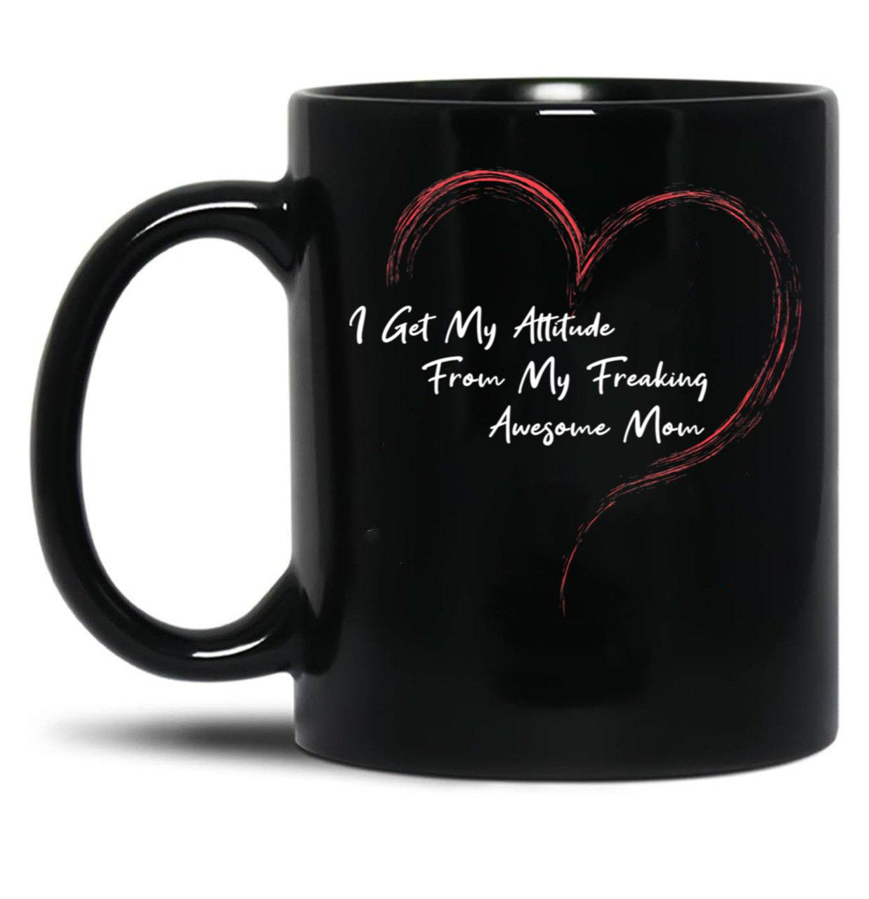 I Get My Attitude From My Freaking Awesome Mom Funny Mom Love Gift Black Coffee Mug, Gift Coffee Mug