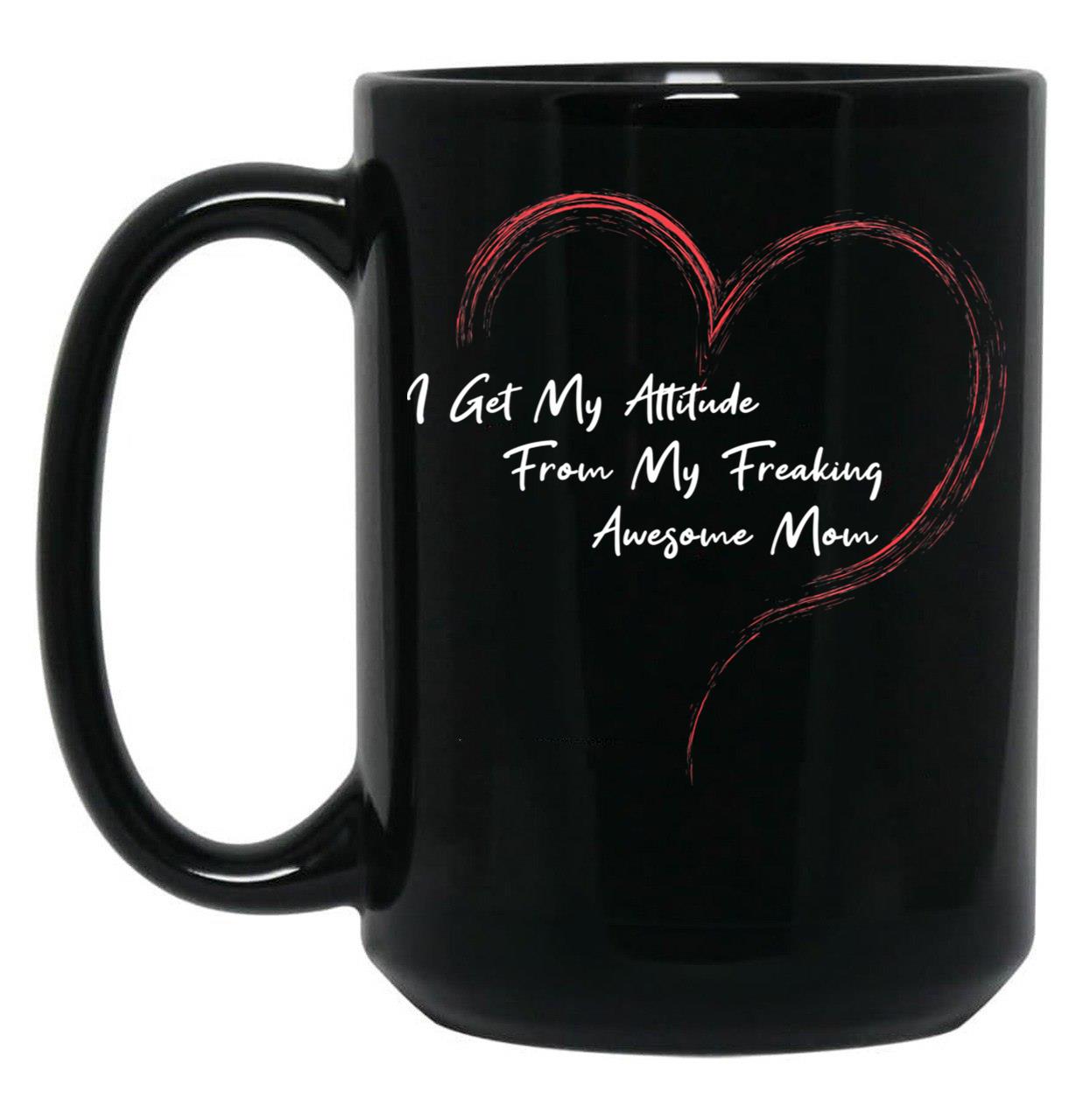 I Get My Attitude From My Freaking Awesome Mom Funny Mom Love Gift Black Coffee Mug, Gift Coffee Mug