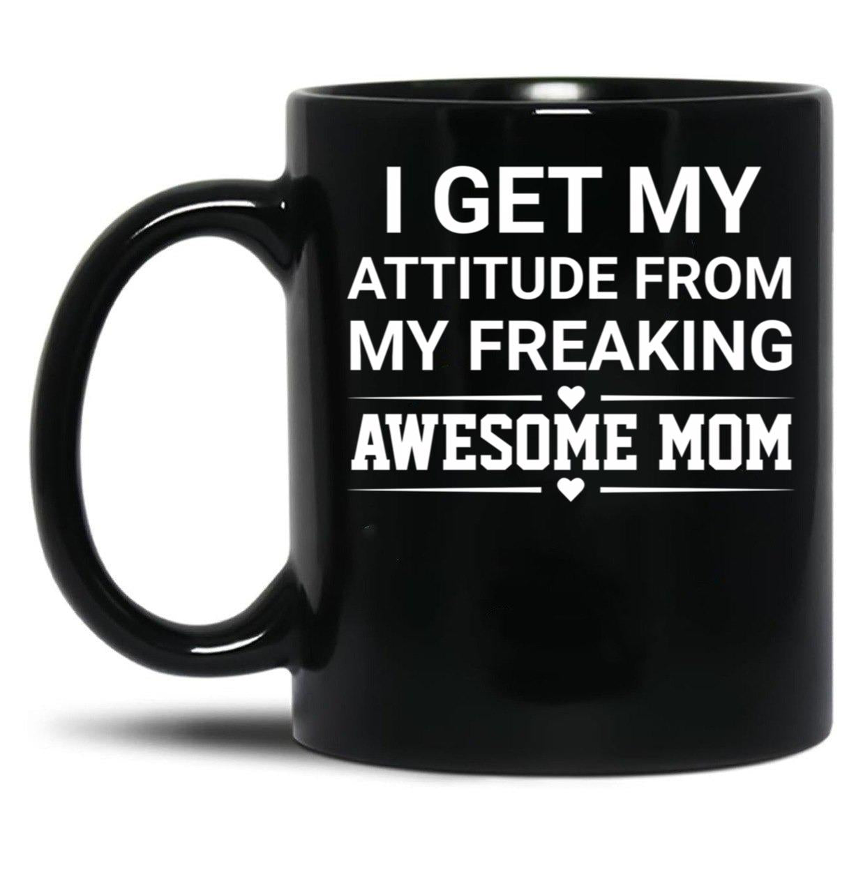 I Get My Attitude From My Freaking Awesome Mom Black Gift Coffee Mug