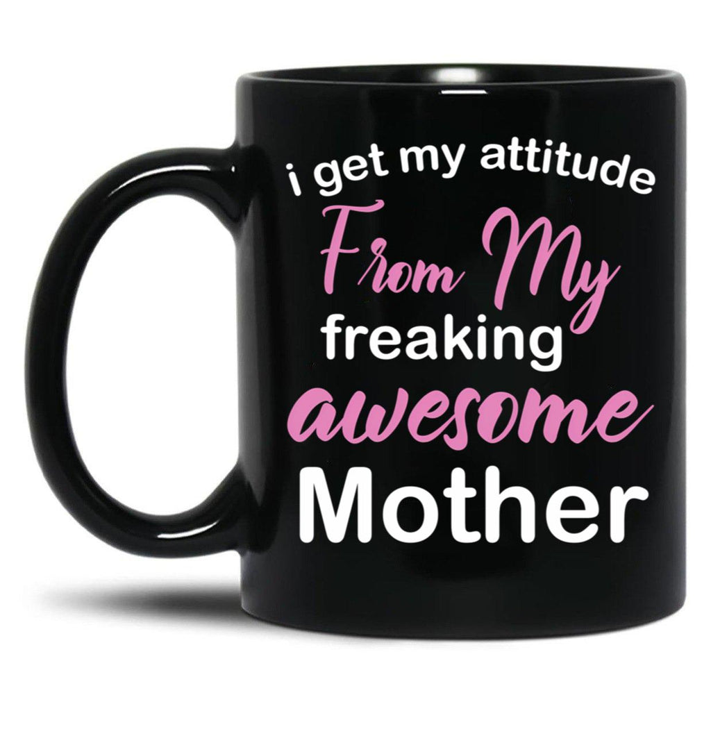 I Get My Attitude From My Freaking Awesome Mother - Funny Mom Quotes For Sons And Daughters Black Gift Coffee Mug