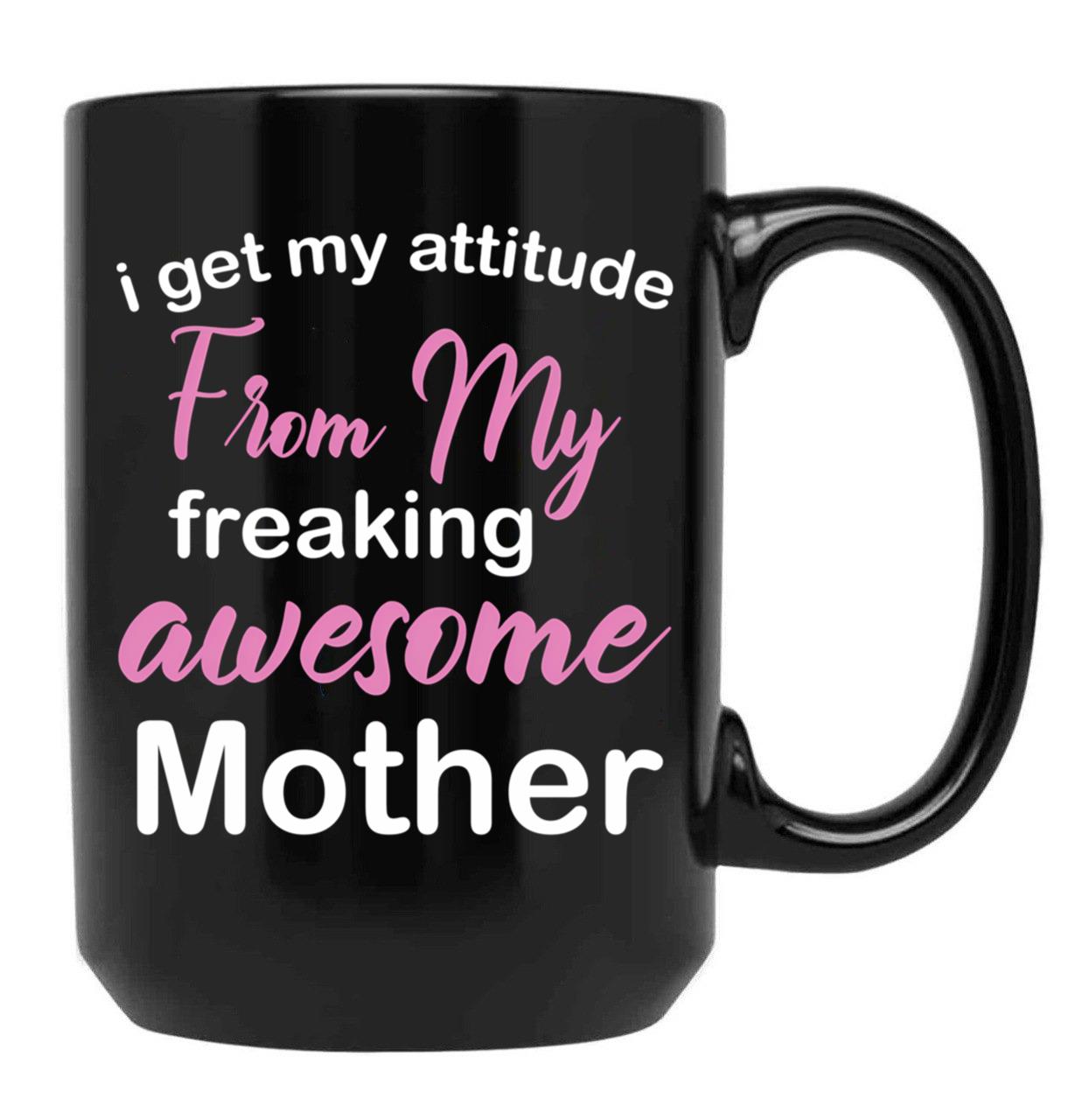 I Get My Attitude From My Freaking Awesome Mother - Funny Mom Quotes For Sons And Daughters Black Gift Coffee Mug - Black