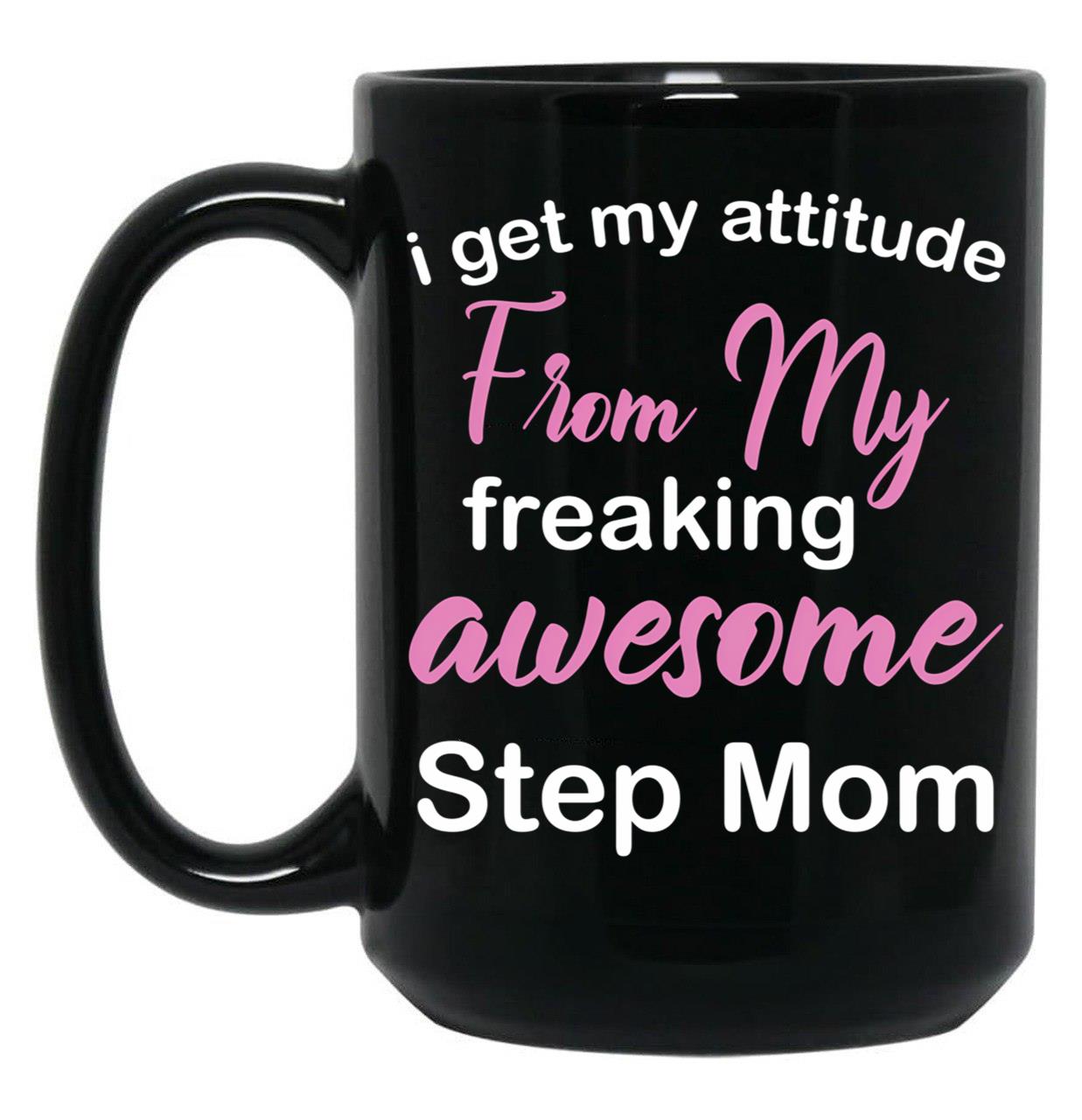 I Get My Attitude From My Freaking Awesome Step Mom - Funny Step Mom Quotes For Sons And Daughters Black Gift Coffee Mug