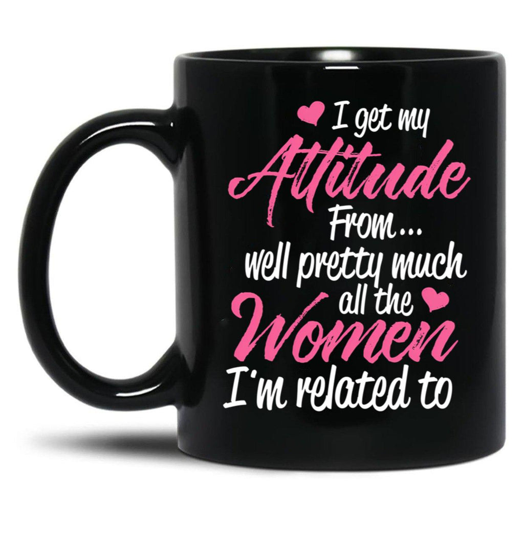 I Get My Attitude From Well Pretty Much All The Women I'M Related To Black Coffee Mug, Gift Coffee Mug