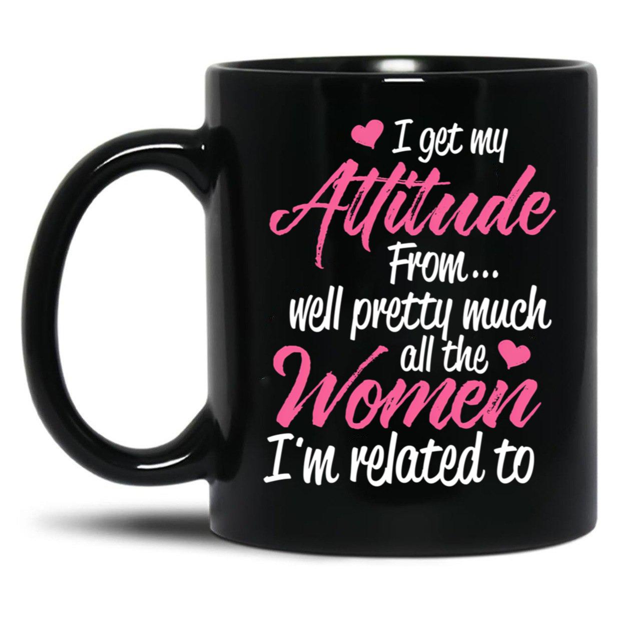 I Get My Attitude From Well Pretty Much All The Women I'M Related To Black Gift Coffee Mug