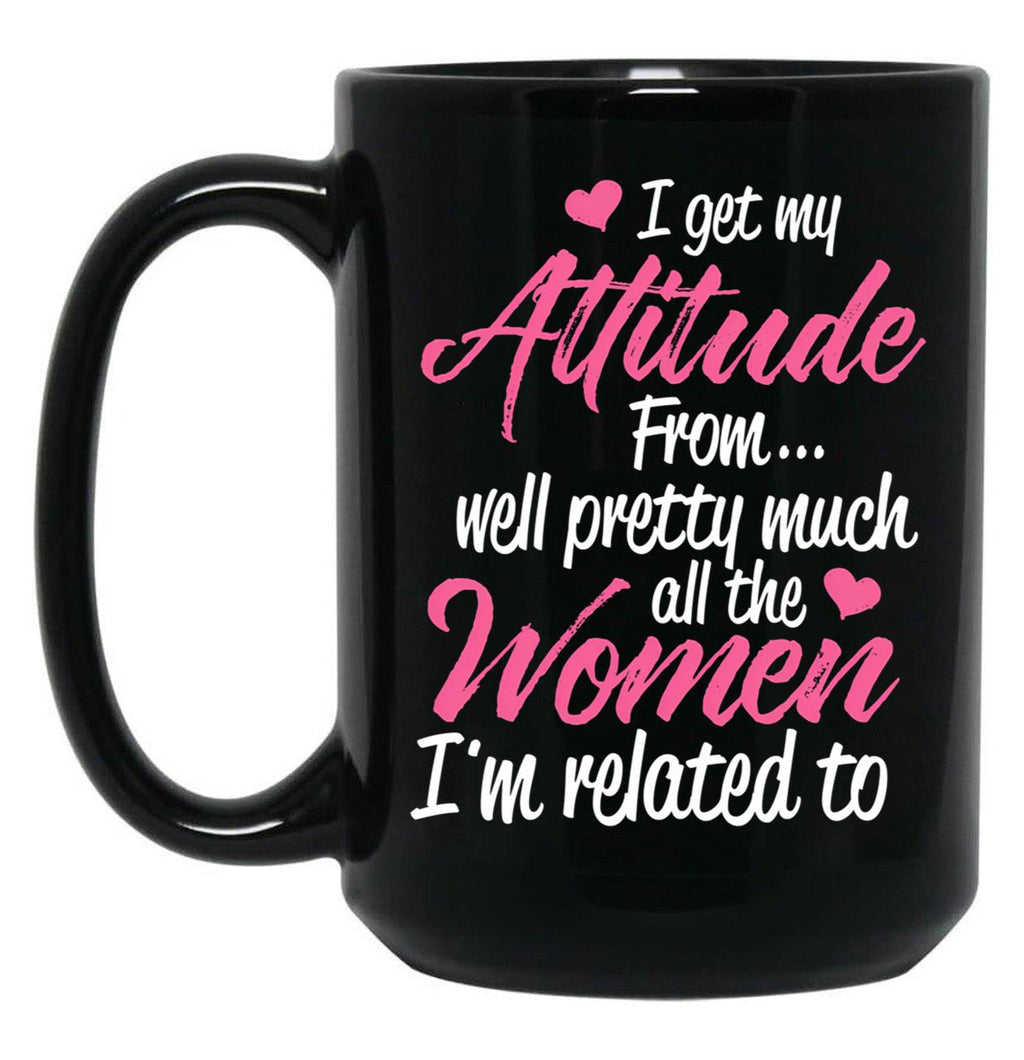 I Get My Attitude From Well Pretty Much All The Women I'M Related To Black Coffee Mug, Gift Coffee Mug