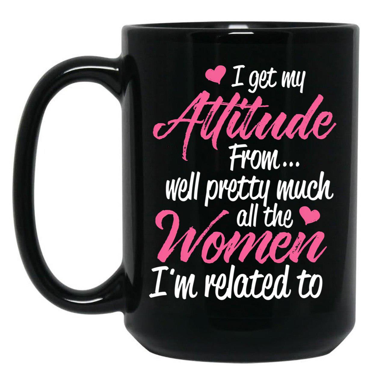 I Get My Attitude From Well Pretty Much All The Women I'M Related To Black Coffee Mug, Gift Coffee Mug