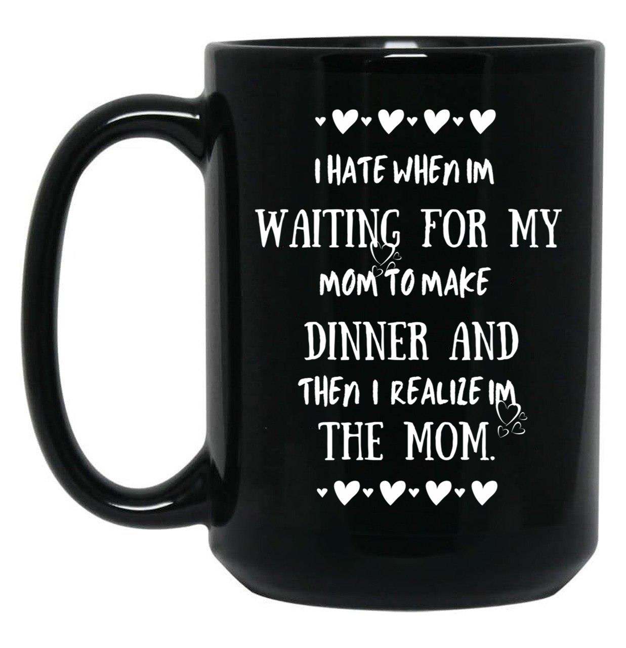 I Hate When I'M Waiting For Mom Birthday Gifts Ideas For Mothers Black Coffee Mug, Gift Coffee Mug