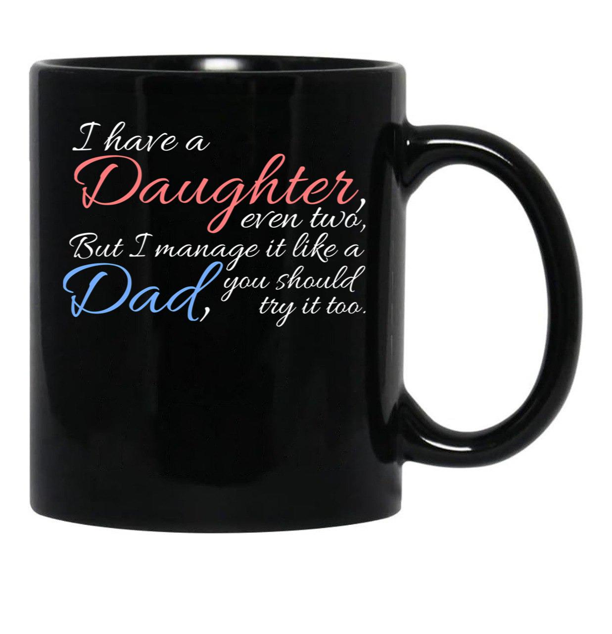 I Have Daughter Even Two But I Manage It Like A Dad You Should Try It Too Black Coffee Mug - Black