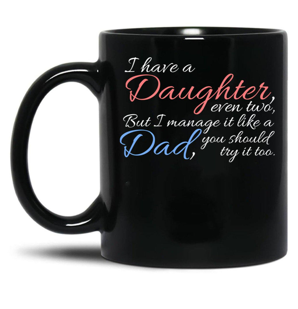 I Have Daughter Even Two But I Manage It Like A Dad You Should Try It Too Black Coffee Mug