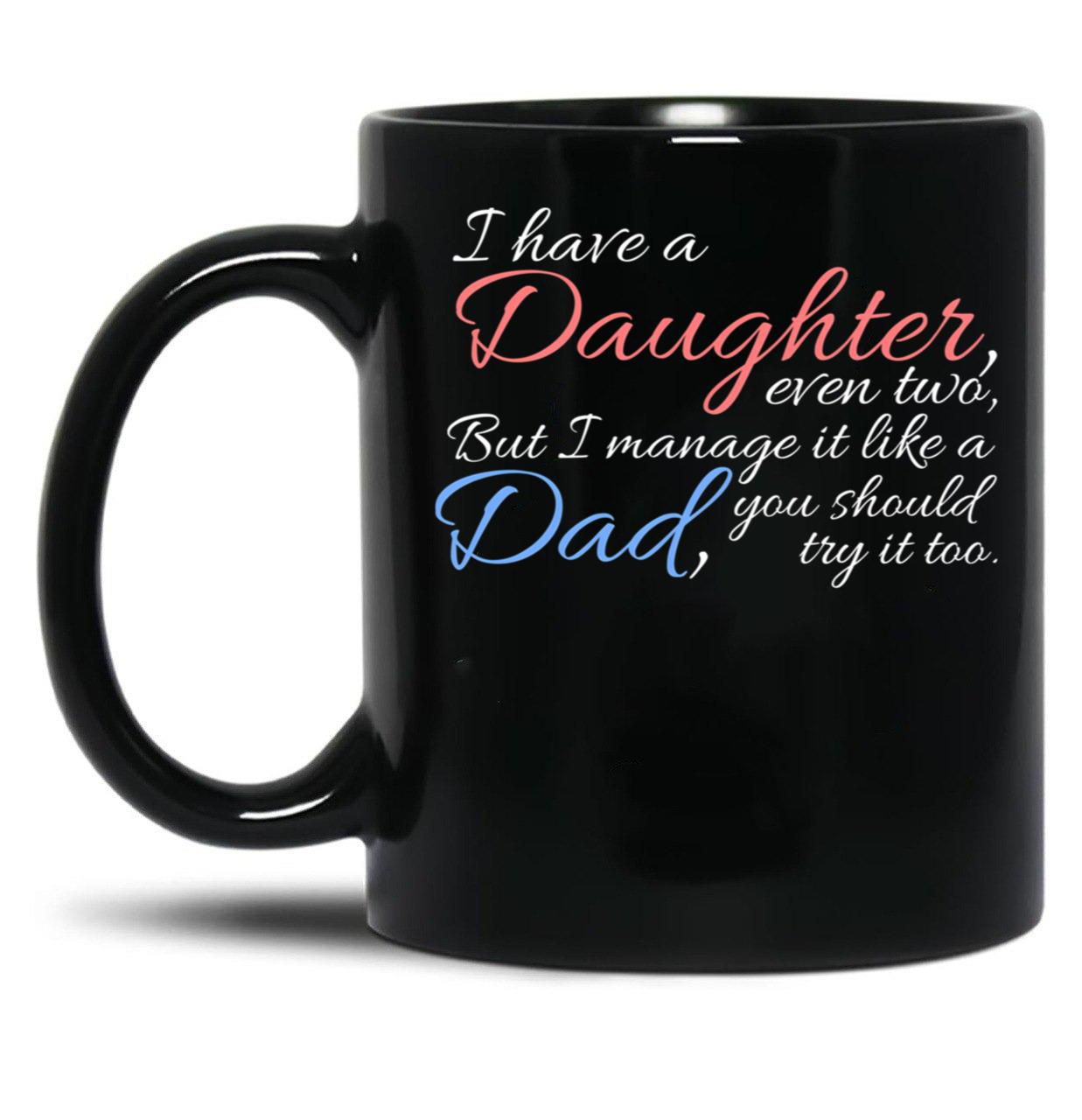 I Have Daughter Even Two But I Manage It Like A Dad You Should Try It Too Black Coffee Mug