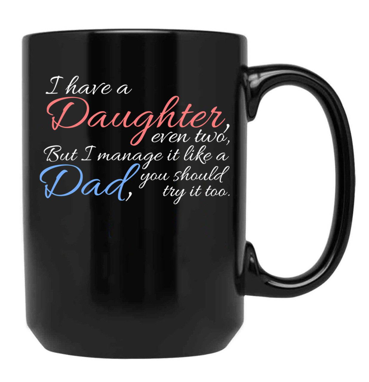I Have Daughter Even Two But I Manage It Like A Dad You Should Try It Too Black Gift Coffee Mug - Black