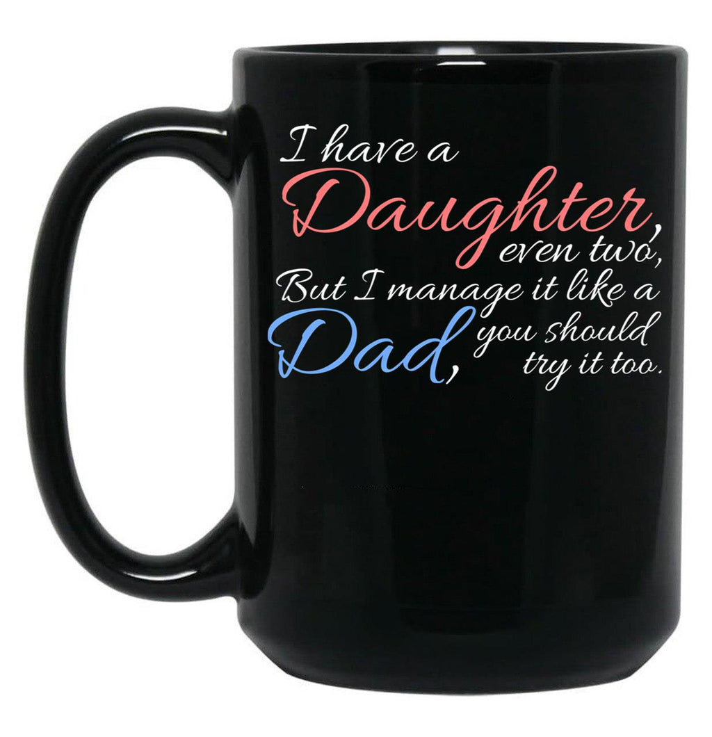 I Have Daughter Even Two But I Manage It Like A Dad You Should Try It Too Black Gift Coffee Mug