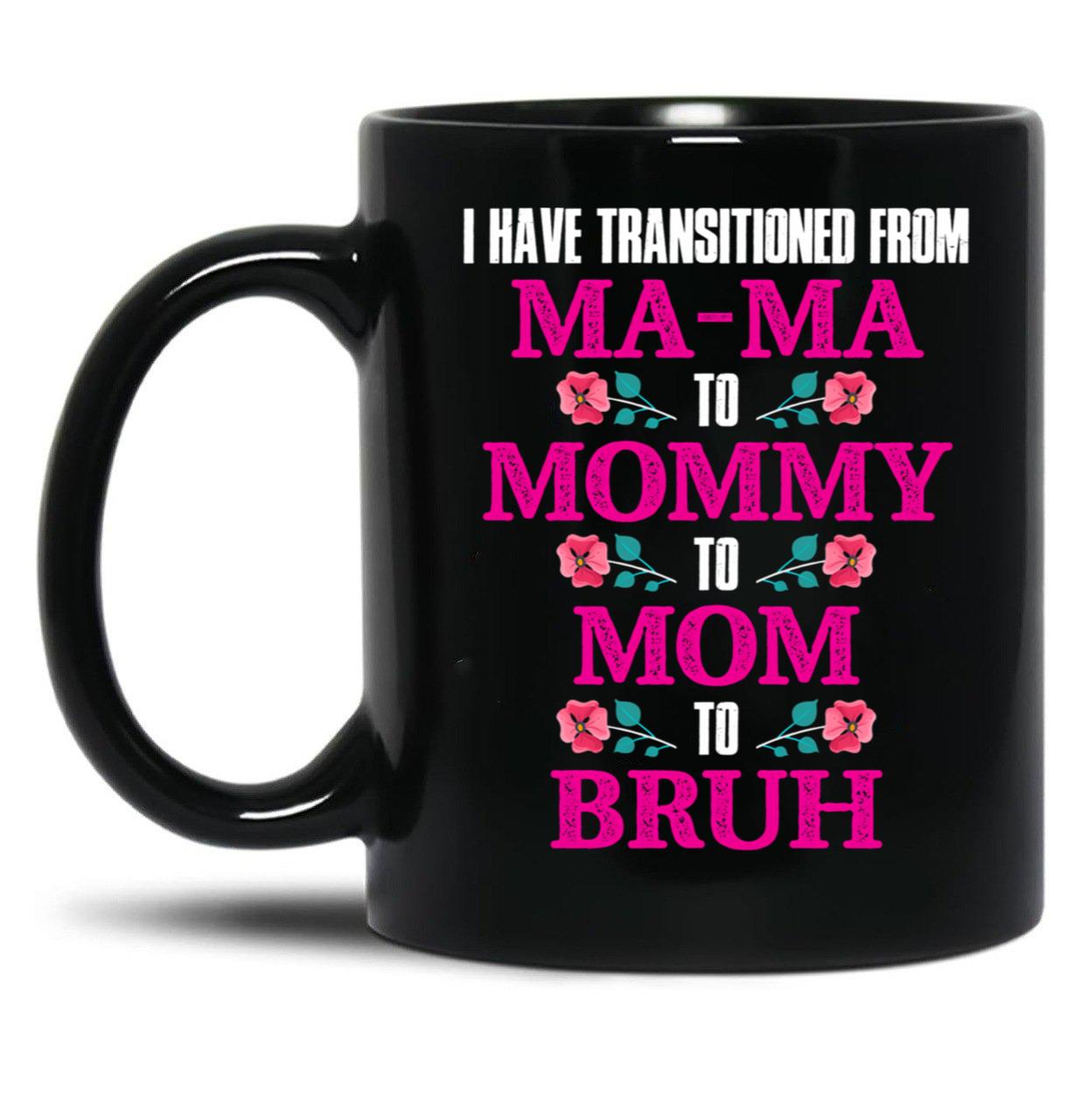 I Have Transitioned From Mama To Mommy To Mom To Bruh Mother Black Coffee Mug