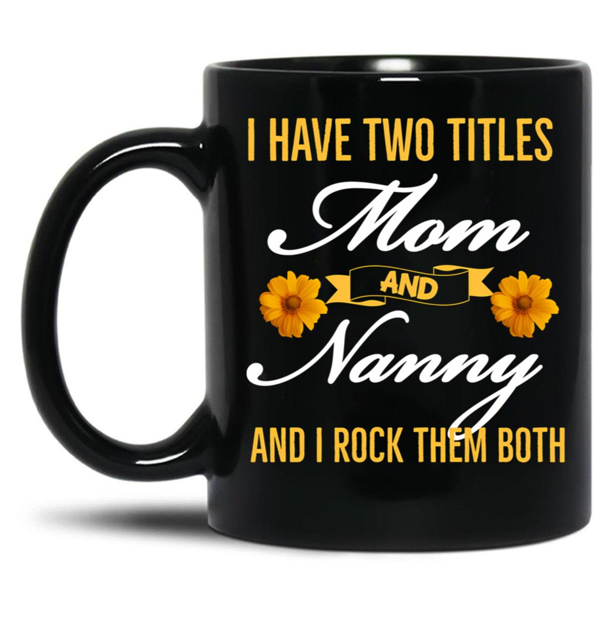 I Have Two Titles Mom And Nanny And I Rock Them Both Black Coffee Mug