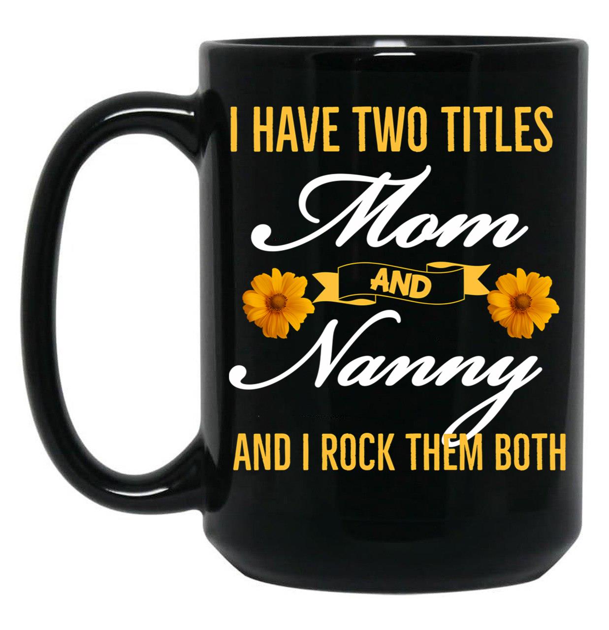 I Have Two Titles Mom And Nanny And I Rock Them Both Black Gift Coffee Mug