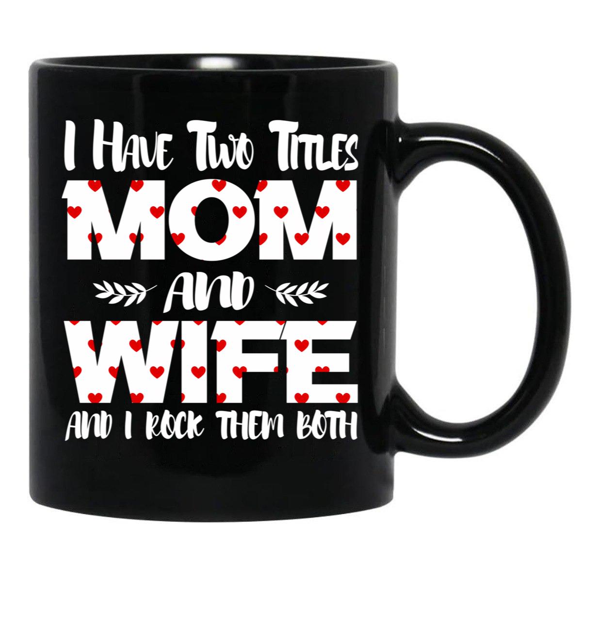 I Have Two Titles Mom And Wife -Best Gift For Mother'S Day Black Gift Coffee Mug - Black