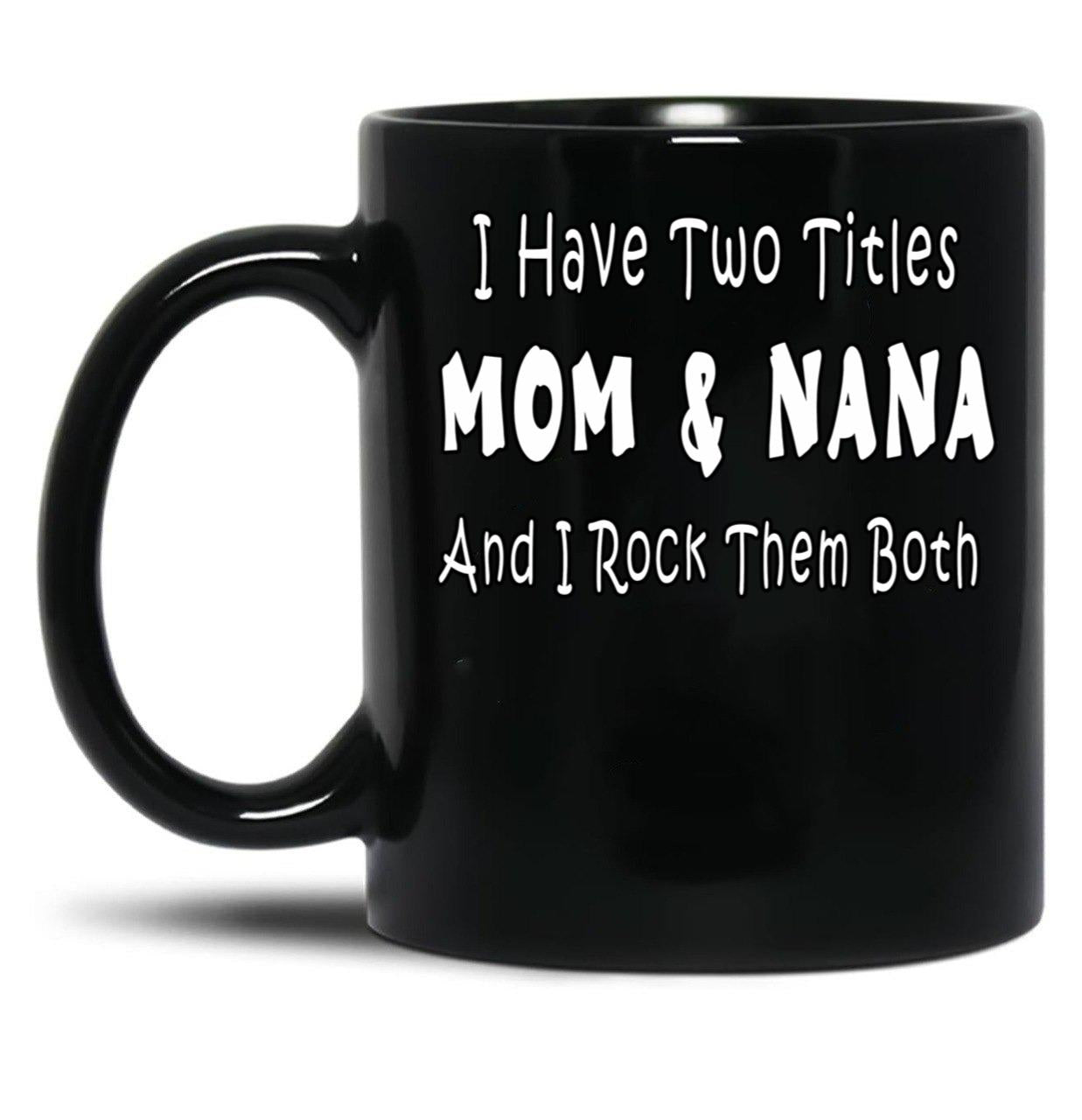 I Have Two Titles Mom Nana And I Rock Them Both Black Gift Coffee Mug