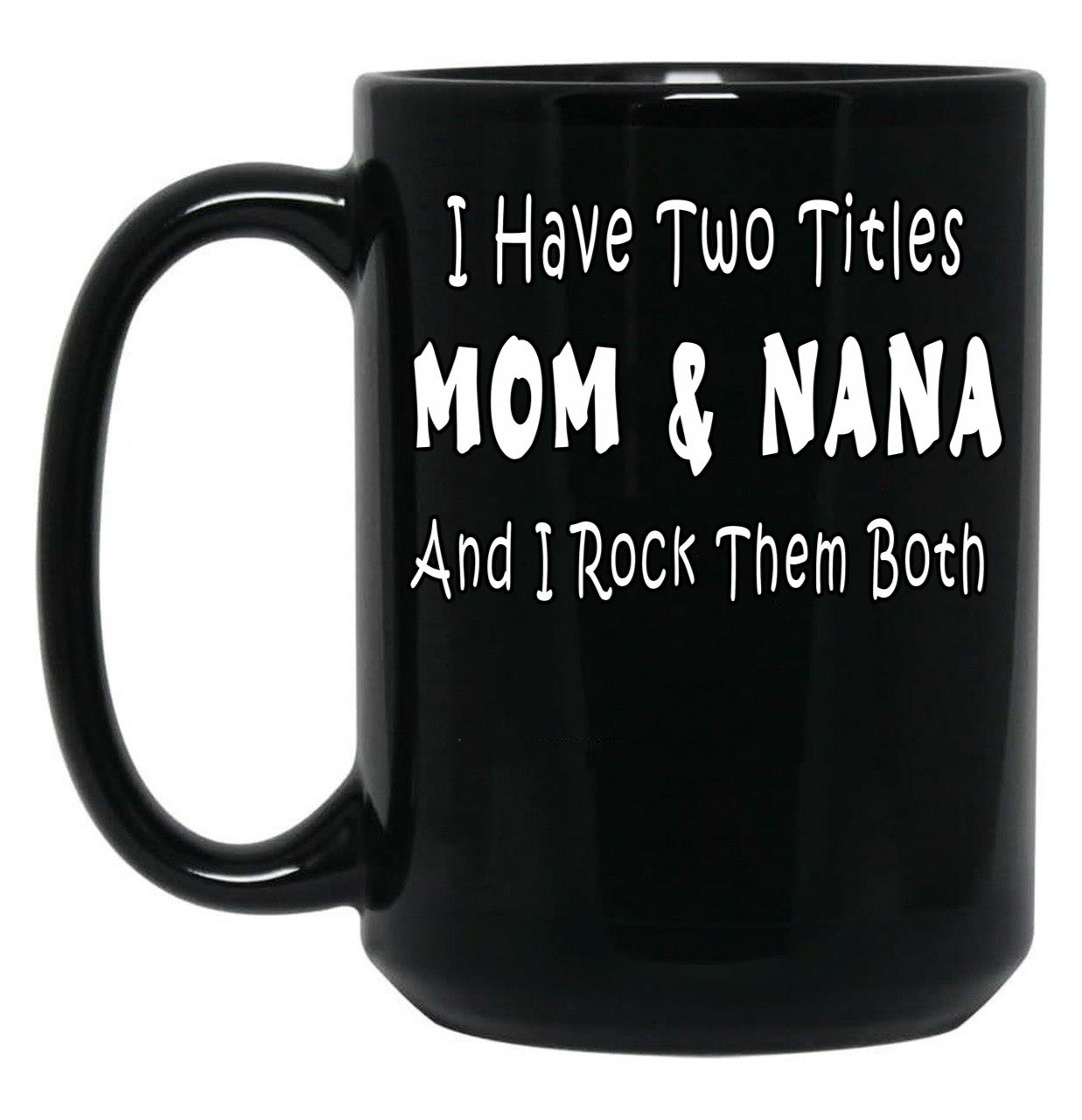 I Have Two Titles Mom Nana And I Rock Them Both Black Gift Coffee Mug