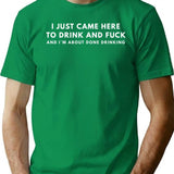 I Just Came Here To Drink And Fuck And Im Just About Done Drinking T-Shirt for Men & Women, T-Shirts Graphic Tee - Green